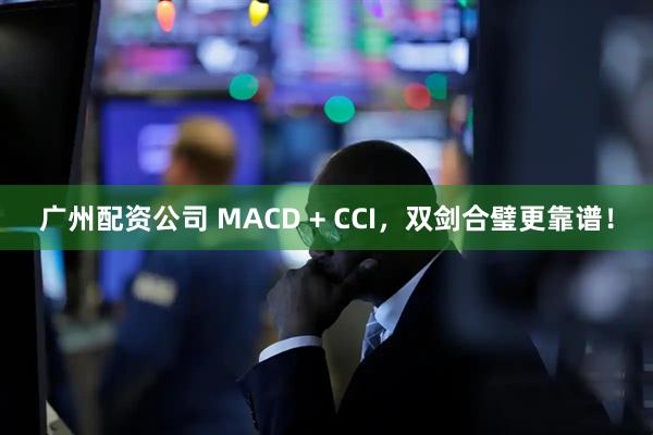 广州配资公司 MACD + CCI，双剑合璧更靠谱！