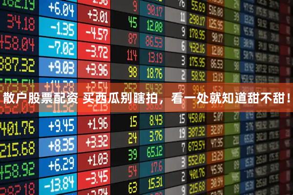 散户股票配资 买西瓜别瞎拍，看一处就知道甜不甜！