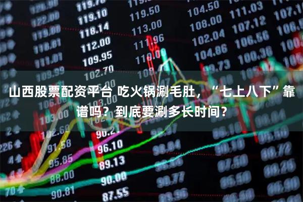 山西股票配资平台 吃火锅涮毛肚，“七上八下”靠谱吗？到底要涮多长时间？