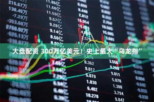 大盘配资 300万亿美元！史上最大“乌龙指”