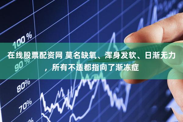 在线股票配资网 莫名缺氧、浑身发软、日渐无力，所有不适都指向了渐冻症